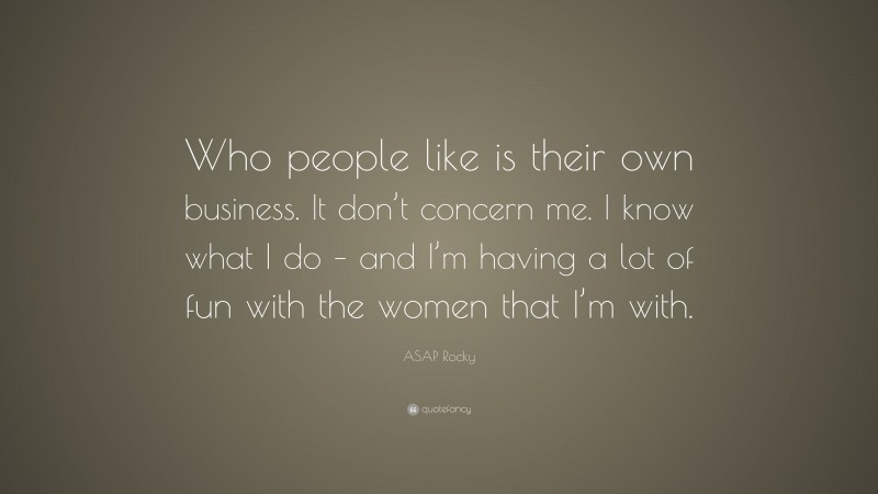 ASAP Rocky Quote: “Who people like is their own business. It don’t concern me. I know what I do – and I’m having a lot of fun with the women that I’m with.”