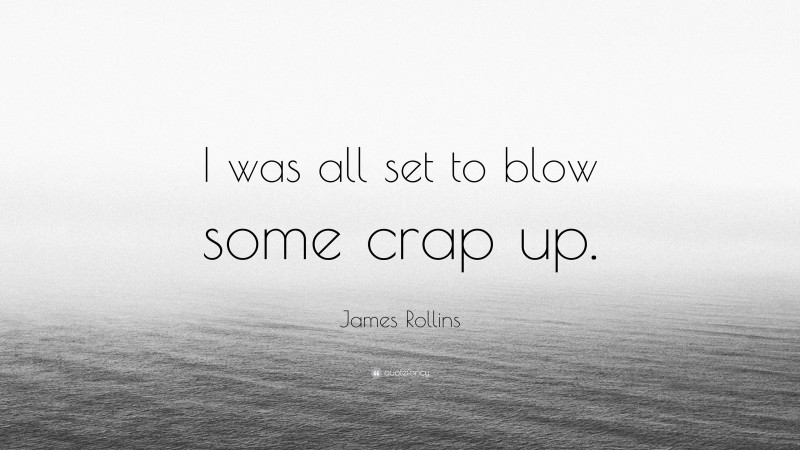 James Rollins Quote: “I was all set to blow some crap up.”