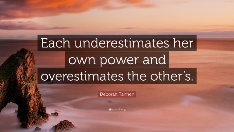 Deborah Tannen Quote: “Each underestimates her own power and overestimates the other’s.”