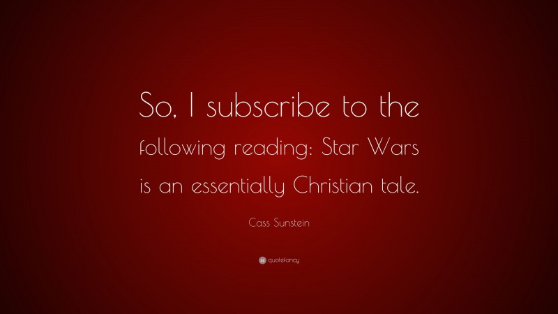 Cass Sunstein Quote: “So, I subscribe to the following reading: Star Wars is an essentially Christian tale.”