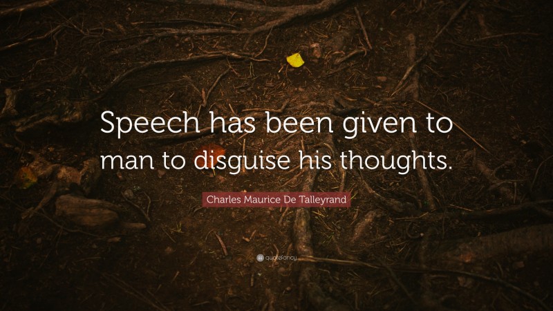 Charles Maurice De Talleyrand Quote: “Speech has been given to man to disguise his thoughts.”