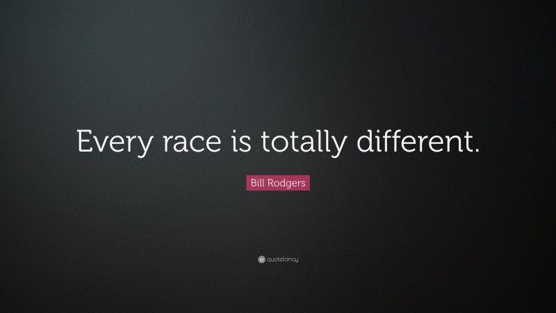 Bill Rodgers Quote: “Every race is totally different.”