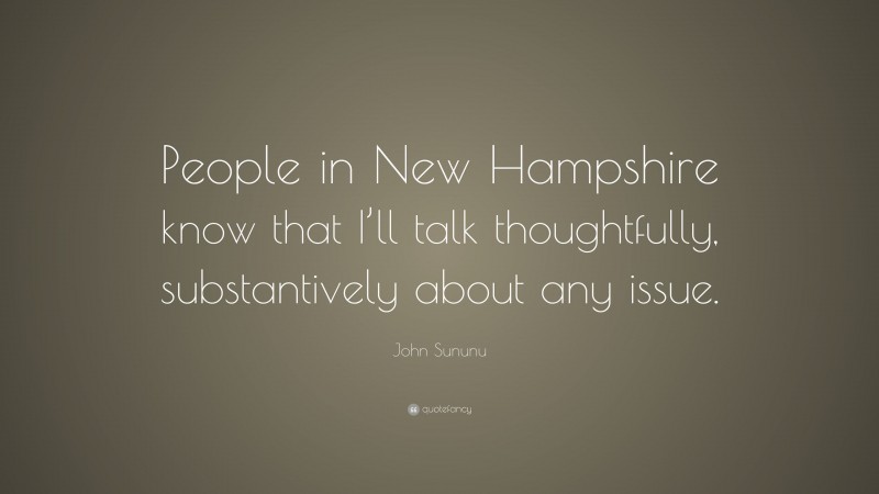 John Sununu Quote: “People in New Hampshire know that I’ll talk thoughtfully, substantively about any issue.”