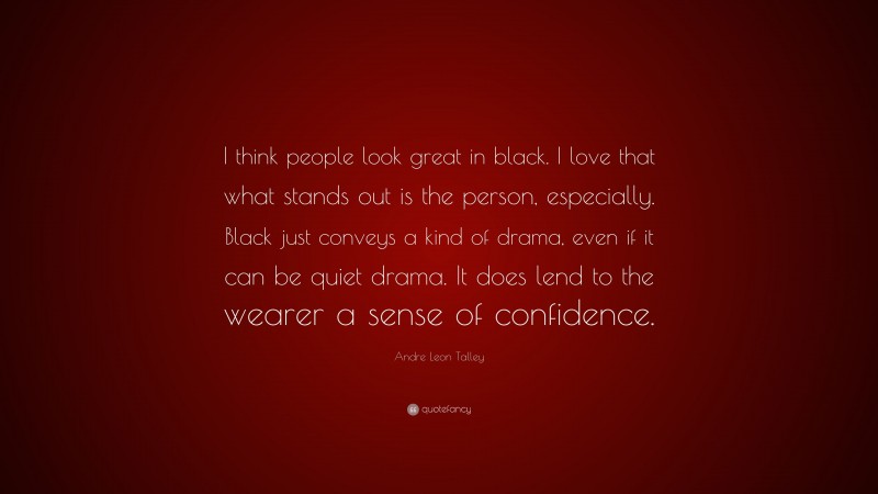 Andre Leon Talley Quote: “I think people look great in black. I love that what stands out is the person, especially. Black just conveys a kind of drama, even if it can be quiet drama. It does lend to the wearer a sense of confidence.”