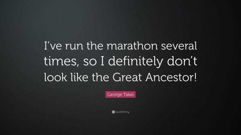 George Takei Quote: “I’ve run the marathon several times, so I definitely don’t look like the Great Ancestor!”