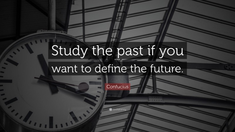Confucius Quote: “Study the past if you want to define the future.”