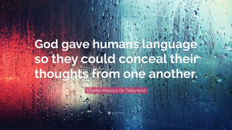 Charles Maurice De Talleyrand Quote: “God gave humans language so they could conceal their thoughts from one another.”
