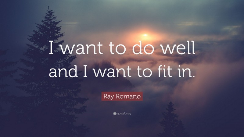 Ray Romano Quote: “I want to do well and I want to fit in.”