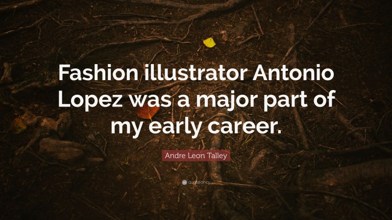 Andre Leon Talley Quote: “Fashion illustrator Antonio Lopez was a major part of my early career.”