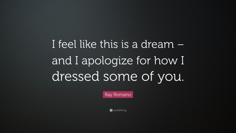 Ray Romano Quote: “I feel like this is a dream – and I apologize for how I dressed some of you.”
