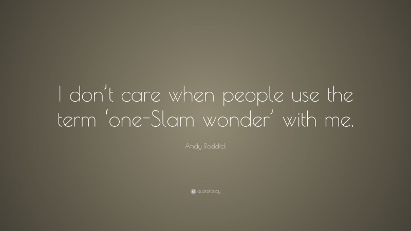 Andy Roddick Quote: “I don’t care when people use the term ‘one-Slam wonder’ with me.”