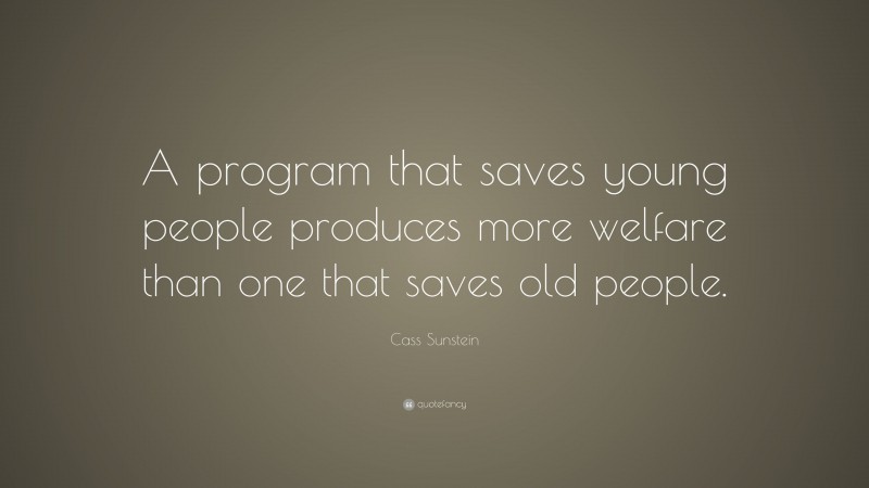 Cass Sunstein Quote: “A program that saves young people produces more welfare than one that saves old people.”