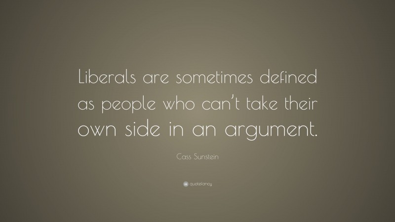 Cass Sunstein Quote: “Liberals are sometimes defined as people who can’t take their own side in an argument.”