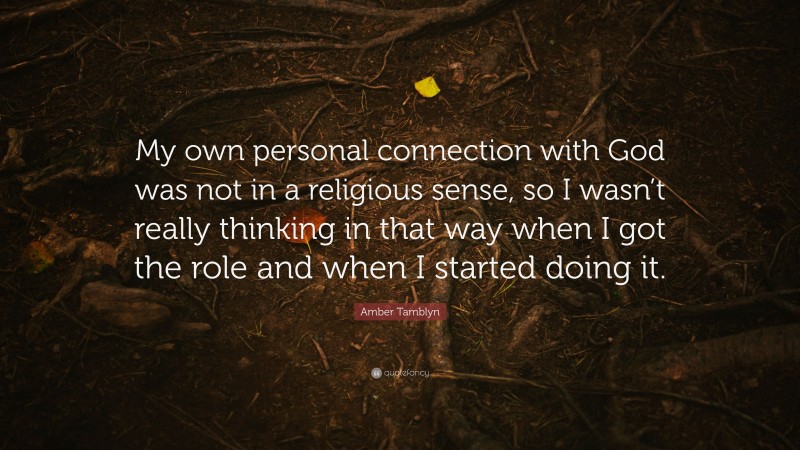 Amber Tamblyn Quote: “My own personal connection with God was not in a religious sense, so I wasn’t really thinking in that way when I got the role and when I started doing it.”