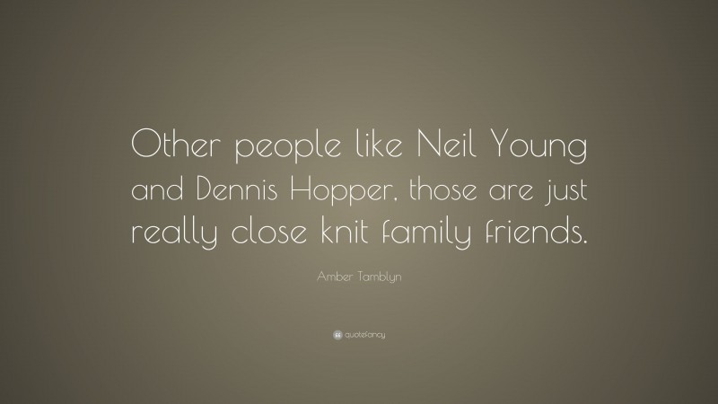 Amber Tamblyn Quote: “Other people like Neil Young and Dennis Hopper, those are just really close knit family friends.”