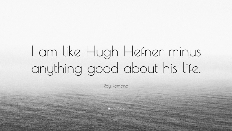 Ray Romano Quote: “I am like Hugh Hefner minus anything good about his life.”