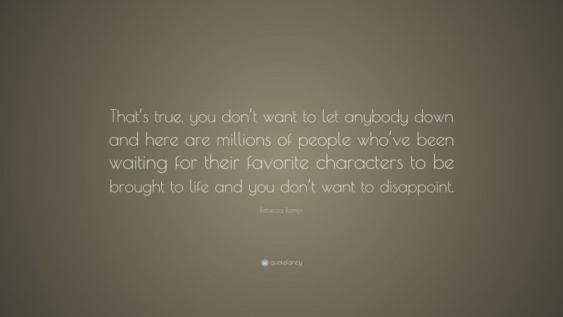 Rebecca Romijn Quote: “That’s true, you don’t want to let anybody down and here are millions of people who’ve been waiting for their favorite characters to be brought to life and you don’t want to disappoint.”