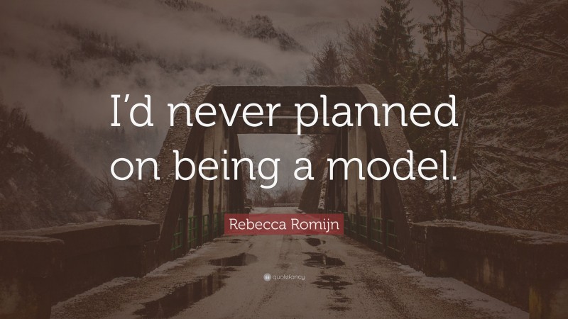 Rebecca Romijn Quote: “I’d never planned on being a model.”