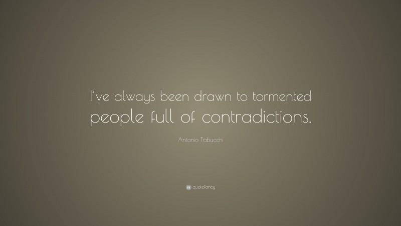 Antonio Tabucchi Quote: “I’ve always been drawn to tormented people full of contradictions.”