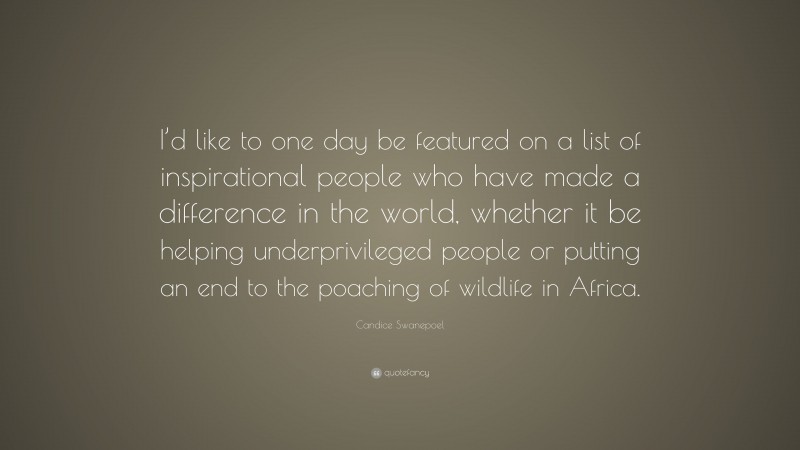 Candice Swanepoel Quote: “I’d like to one day be featured on a list of inspirational people who have made a difference in the world, whether it be helping underprivileged people or putting an end to the poaching of wildlife in Africa.”