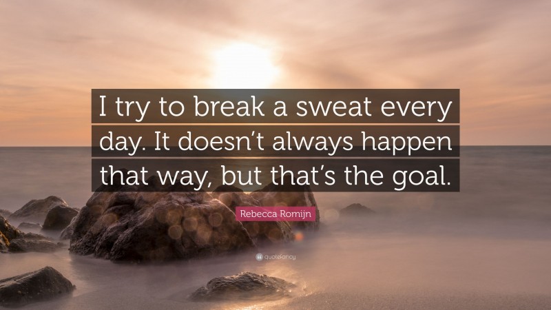 Rebecca Romijn Quote: “I try to break a sweat every day. It doesn’t always happen that way, but that’s the goal.”