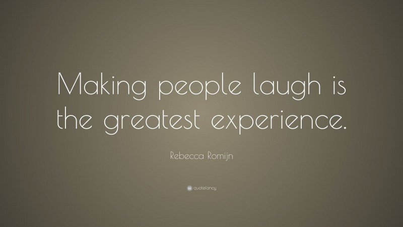Rebecca Romijn Quote: “Making people laugh is the greatest experience.”