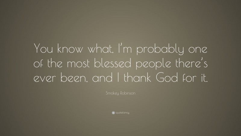 Smokey Robinson Quote: “You know what, I’m probably one of the most blessed people there’s ever been, and I thank God for it.”