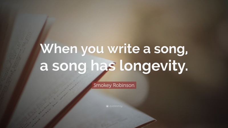 Smokey Robinson Quote: “When you write a song, a song has longevity.”