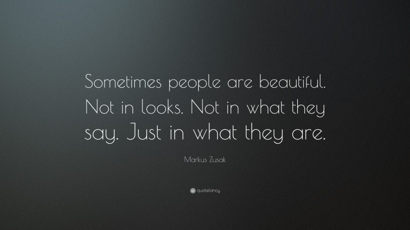 Markus Zusak Quote: “Sometimes people are beautiful. Not in looks. Not in what they say. Just in what they are.”