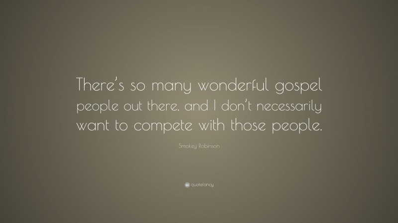 Smokey Robinson Quote: “There’s so many wonderful gospel people out there, and I don’t necessarily want to compete with those people.”