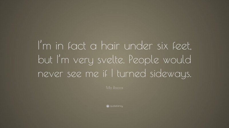 Mo Rocca Quote: “I’m in fact a hair under six feet, but I’m very svelte. People would never see me if I turned sideways.”