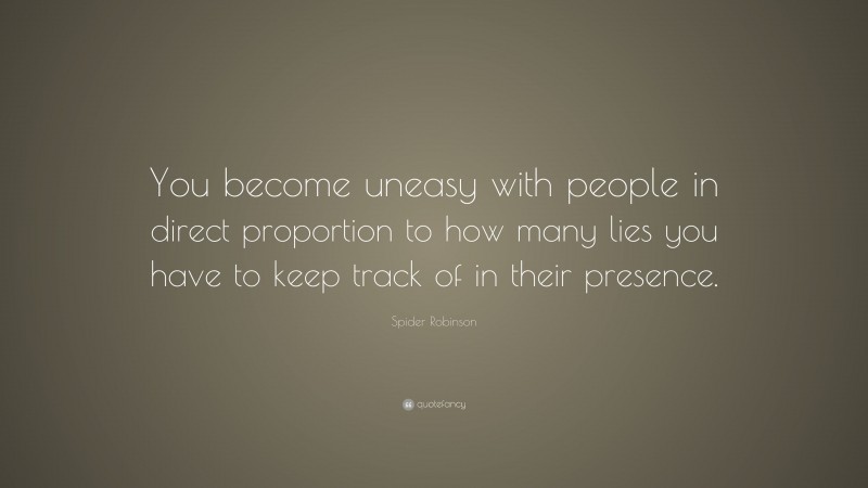 Spider Robinson Quote: “You become uneasy with people in direct proportion to how many lies you have to keep track of in their presence.”