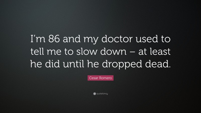 Cesar Romero Quote: “I’m 86 and my doctor used to tell me to slow down – at least he did until he dropped dead.”
