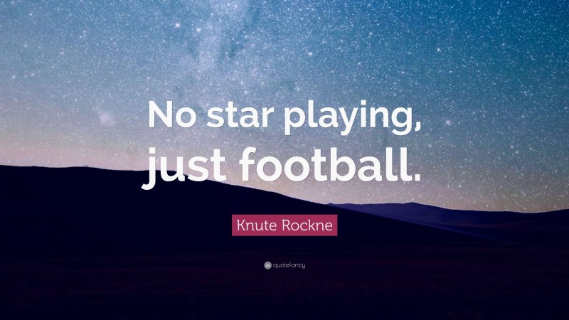 Knute Rockne Quote: “No star playing, just football.”
