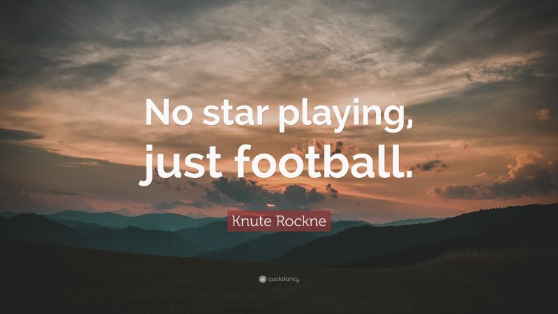 Knute Rockne Quote: “No star playing, just football.”