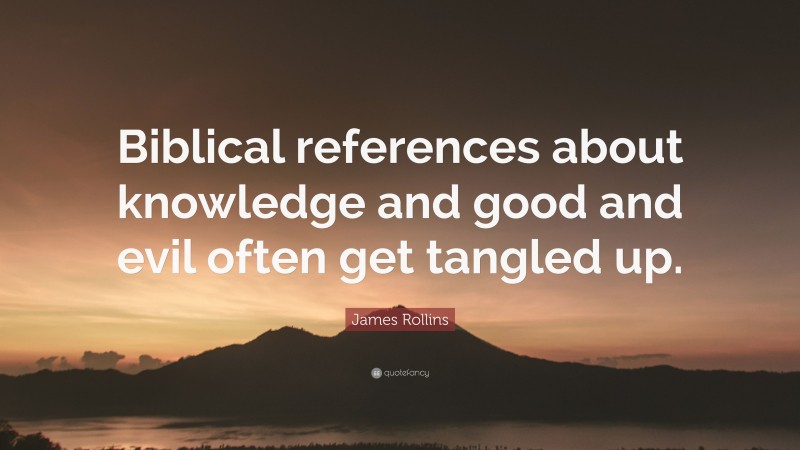 James Rollins Quote: “Biblical references about knowledge and good and evil often get tangled up.”
