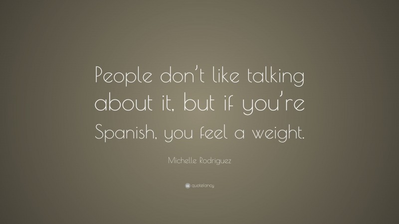 Michelle Rodriguez Quote: “People don’t like talking about it, but if you’re Spanish, you feel a weight.”