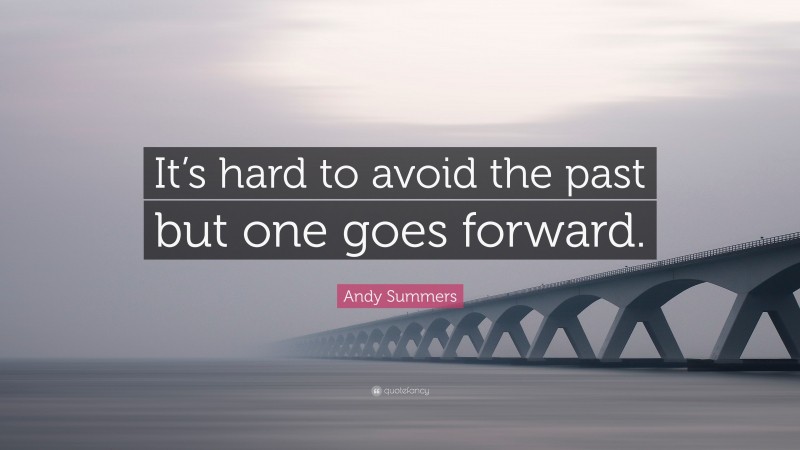 Andy Summers Quote: “It’s hard to avoid the past but one goes forward.”