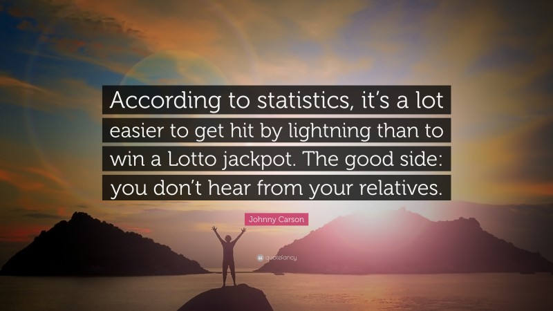 Johnny Carson Quote: “According to statistics, it’s a lot easier to get hit by lightning than to win a Lotto jackpot. The good side: you don’t hear from your relatives.”