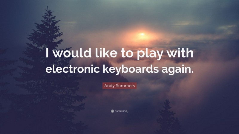 Andy Summers Quote: “I would like to play with electronic keyboards again.”