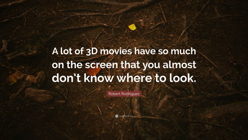Robert Rodríguez Quote: “A lot of 3D movies have so much on the screen that you almost don’t know where to look.”