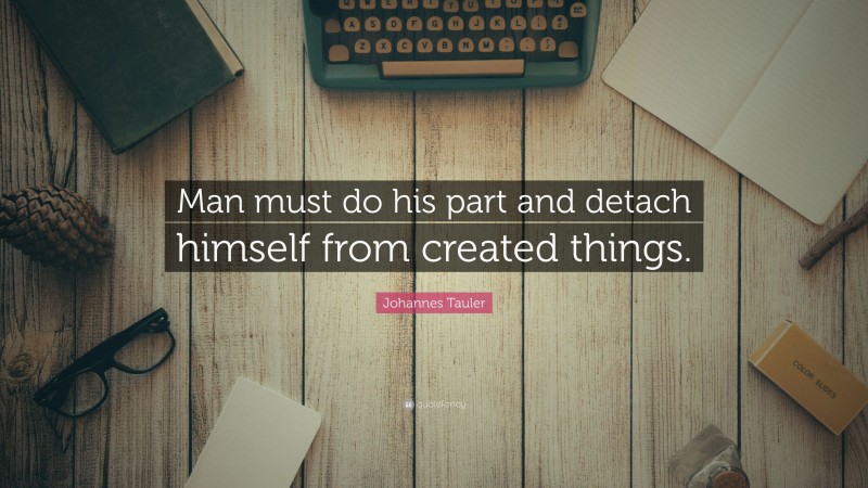 Johannes Tauler Quote: “Man must do his part and detach himself from created things.”