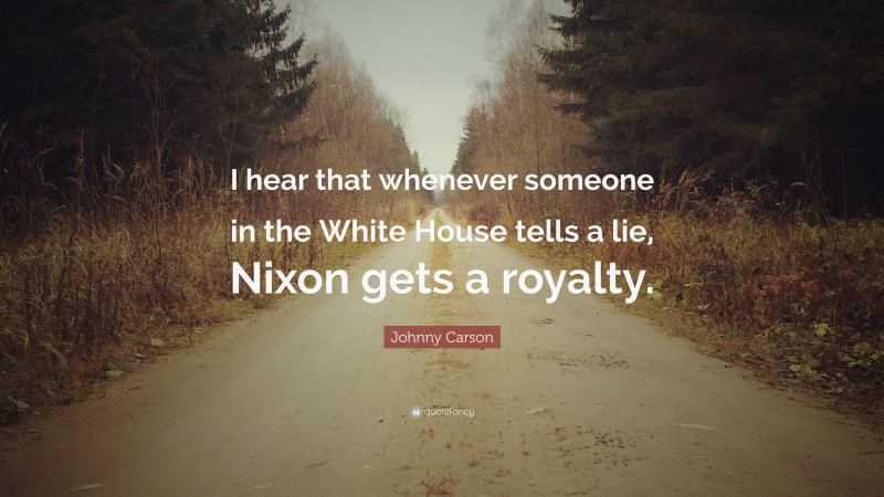 Johnny Carson Quote: “I hear that whenever someone in the White House tells a lie, Nixon gets a royalty.”