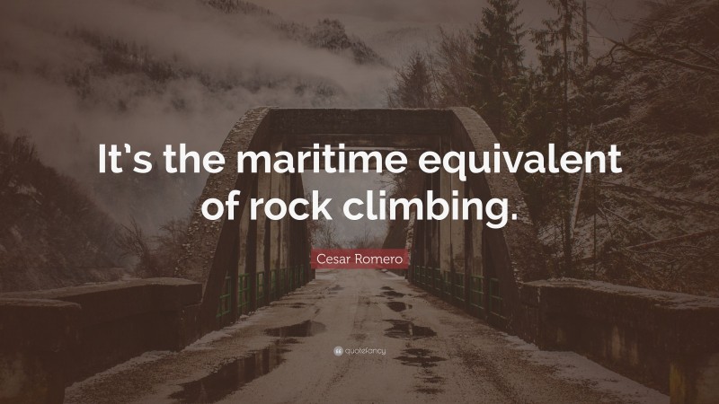 Cesar Romero Quote: “It’s the maritime equivalent of rock climbing.”
