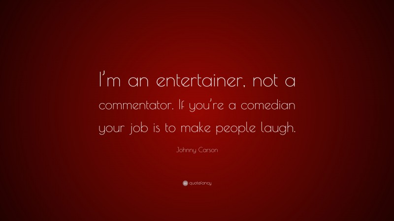 Johnny Carson Quote: “I’m an entertainer, not a commentator. If you’re a comedian your job is to make people laugh.”