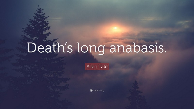 Allen Tate Quote: “Death’s long anabasis.”