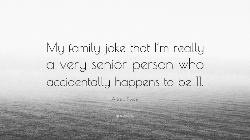 Adora Svitak Quote: “My family joke that I’m really a very senior person who accidentally happens to be 11.”