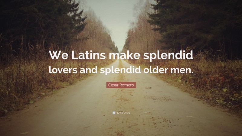 Cesar Romero Quote: “We Latins make splendid lovers and splendid older men.”