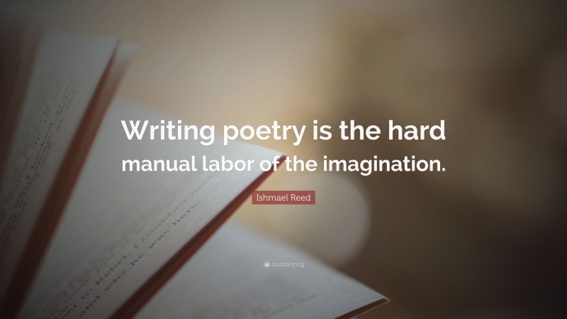 Ishmael Reed Quote: “Writing poetry is the hard manual labor of the imagination.”