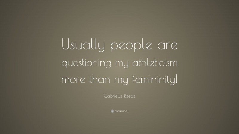 Gabrielle Reece Quote: “Usually people are questioning my athleticism more than my femininity!”